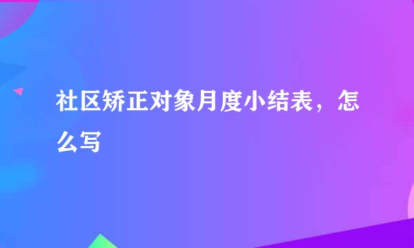 社区矫正对象月度小结表，怎么写