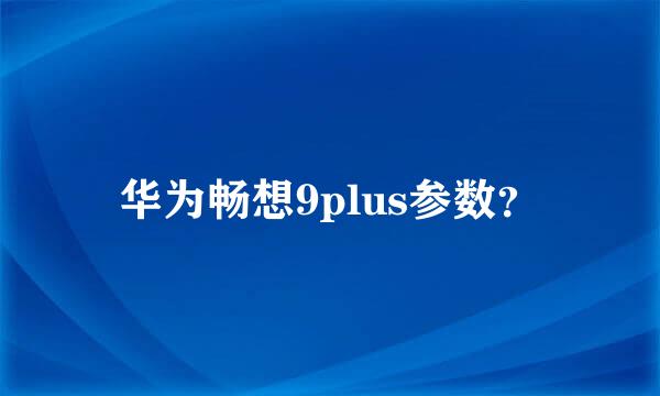 华为畅想9plus参数？