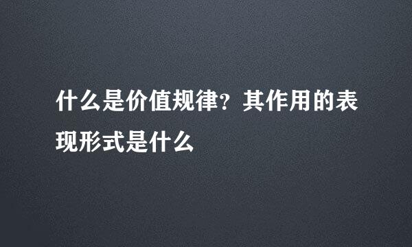 什么是价值规律？其作用的表现形式是什么