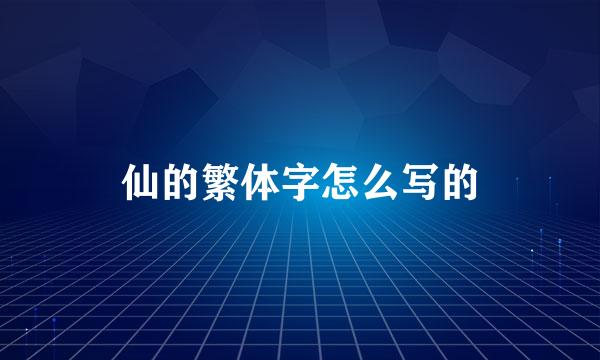 仙的繁体字怎么写的