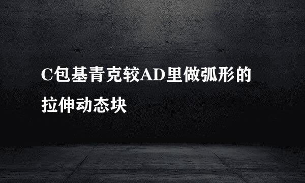 C包基青克较AD里做弧形的拉伸动态块