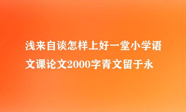 浅来自谈怎样上好一堂小学语文课论文2000字青文留于永