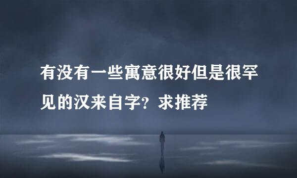 有没有一些寓意很好但是很罕见的汉来自字？求推荐