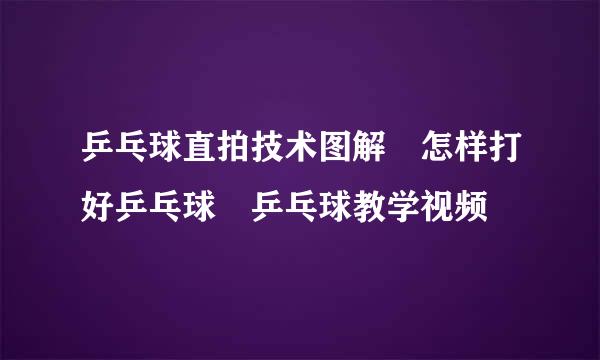 乒乓球直拍技术图解 怎样打好乒乓球 乒乓球教学视频