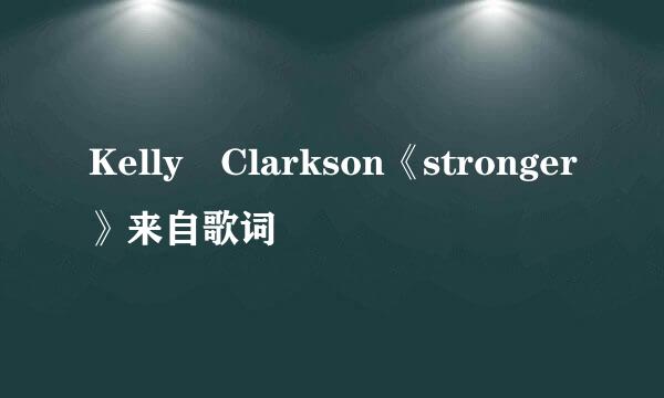 Kelly Clarkson《stronger》来自歌词