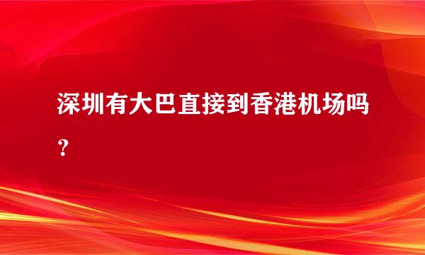 深圳有大巴直接到香港机场吗？