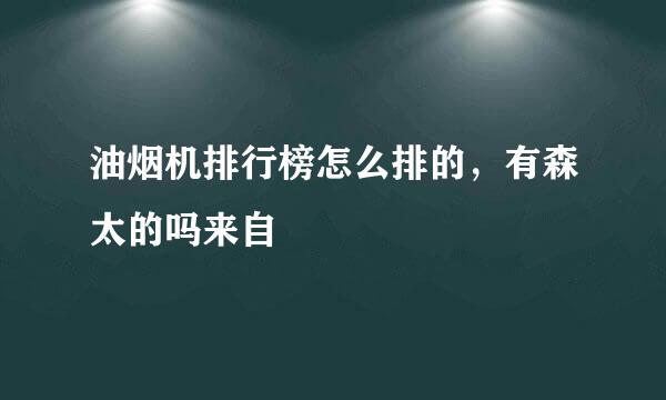 油烟机排行榜怎么排的，有森太的吗来自