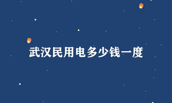 武汉民用电多少钱一度