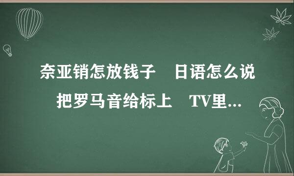 奈亚销怎放钱子 日语怎么说 把罗马音给标上 TV里听起来好像是nya lu ko？