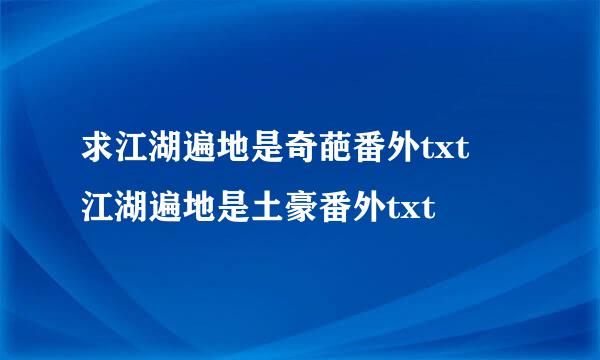 求江湖遍地是奇葩番外txt 江湖遍地是土豪番外txt