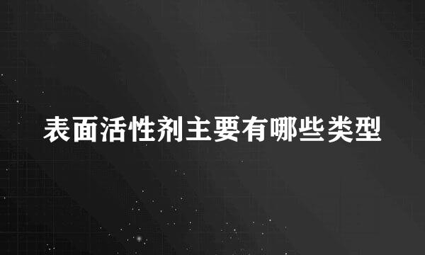 表面活性剂主要有哪些类型