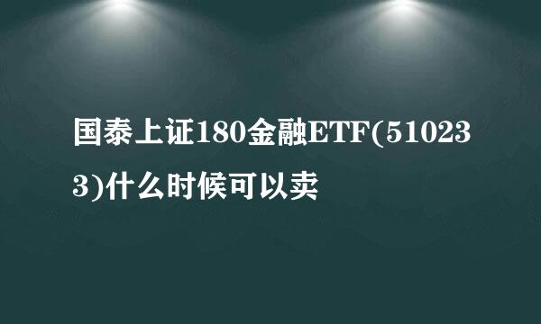 国泰上证180金融ETF(510233)什么时候可以卖