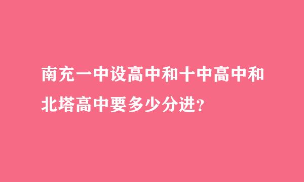 南充一中设高中和十中高中和北塔高中要多少分进？