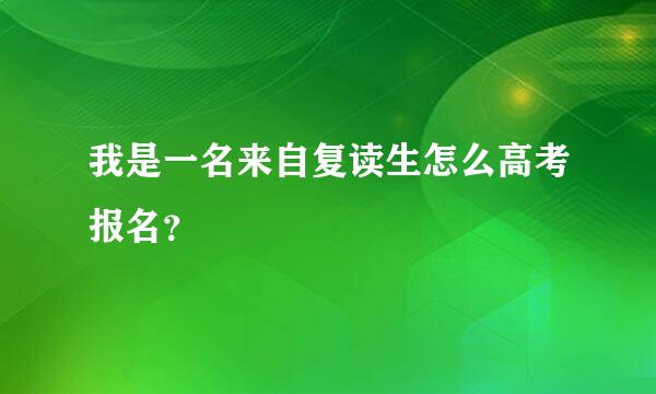 我是一名来自复读生怎么高考报名？