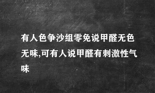 有人色争沙组零免说甲醛无色无味,可有人说甲醛有刺激性气味