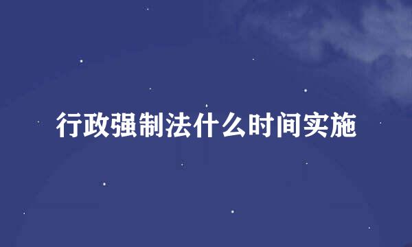 行政强制法什么时间实施