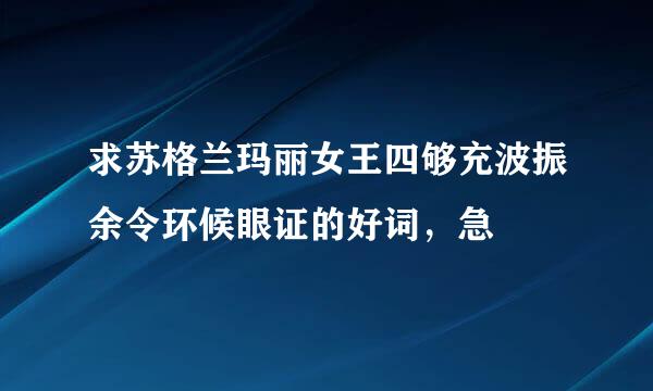 求苏格兰玛丽女王四够充波振余令环候眼证的好词，急