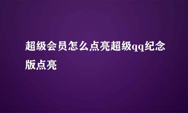 超级会员怎么点亮超级qq纪念版点亮