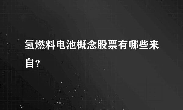 氢燃料电池概念股票有哪些来自？