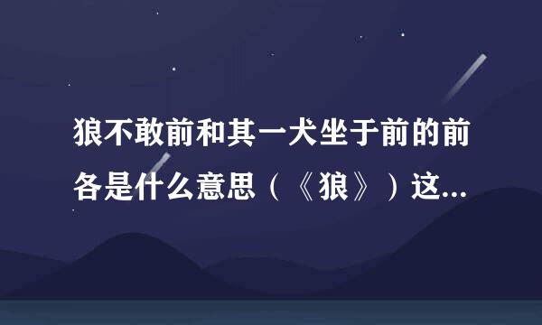 狼不敢前和其一犬坐于前的前各是什么意思（《狼》）这一篇文来自言文的。