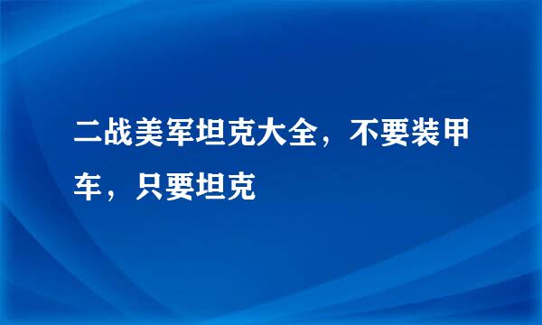 二战美军坦克大全，不要装甲车，只要坦克