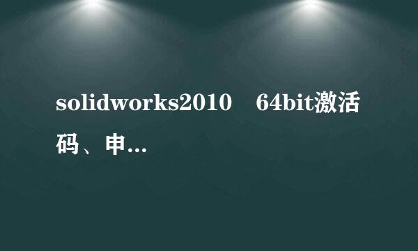 solidworks2010 64bit激活码、申请号，及产品密匙?