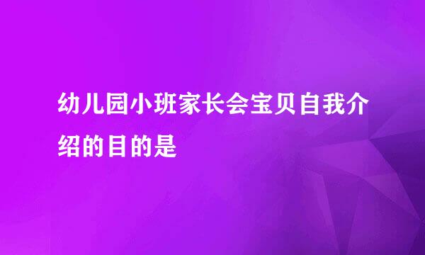 幼儿园小班家长会宝贝自我介绍的目的是