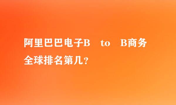 阿里巴巴电子B to B商务全球排名第几？