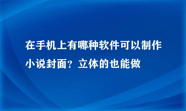 在手机上有哪种软件可以制作小说封面？立体的也能做