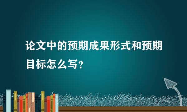 论文中的预期成果形式和预期目标怎么写？