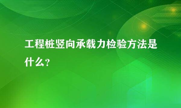 工程桩竖向承载力检验方法是什么？