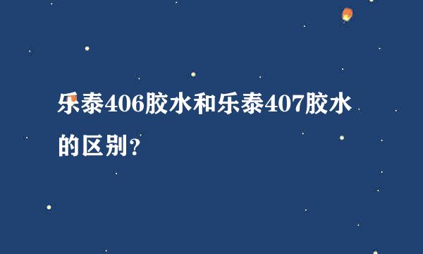 乐泰406胶水和乐泰407胶水的区别？