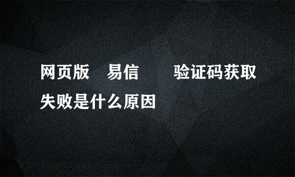 网页版 易信  验证码获取失败是什么原因