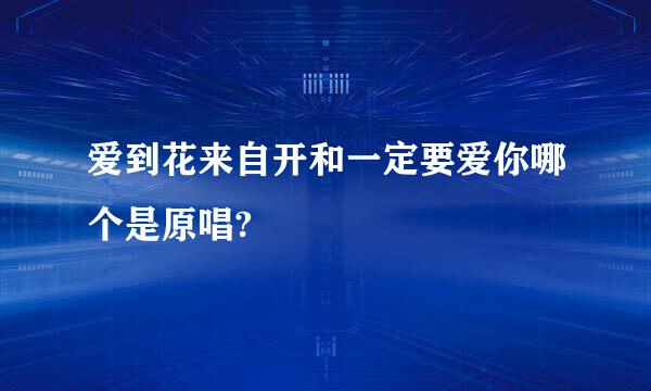 爱到花来自开和一定要爱你哪个是原唱?