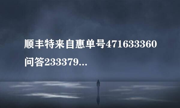 顺丰特来自惠单号471633360问答233379有没有内部人员帮我查延病一下具体到达时间，别给我说预计到达时间，那