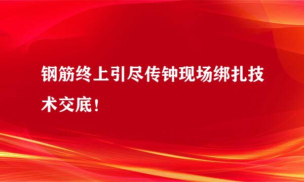 钢筋终上引尽传钟现场绑扎技术交底！