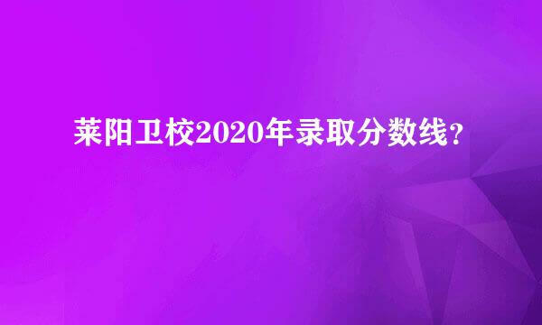 莱阳卫校2020年录取分数线？