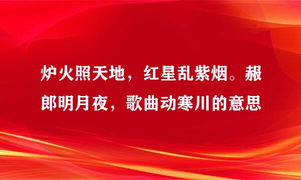 炉火照天地，红星乱紫烟。赧郎明月夜，歌曲动寒川的意思
