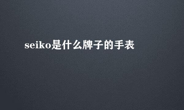 seiko是什么牌子的手表