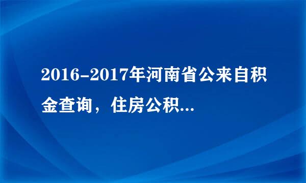 2016-2017年河南省公来自积金查询，住房公积金初始密码是多少