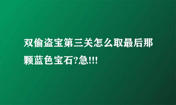 双偷盗宝第三关怎么取最后那颗蓝色宝石?急!!!