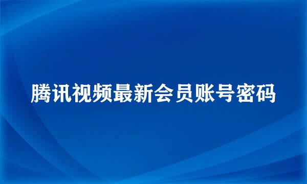 腾讯视频最新会员账号密码