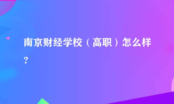 南京财经学校（高职）怎么样？