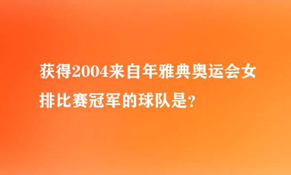 获得2004来自年雅典奥运会女排比赛冠军的球队是？