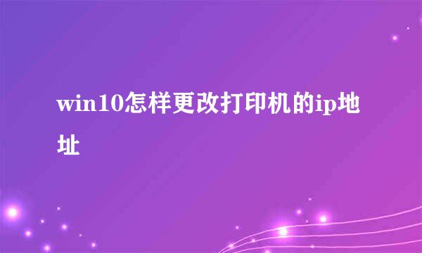 win10怎样更改打印机的ip地址