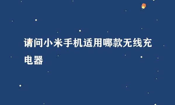 请问小米手机适用哪款无线充电器