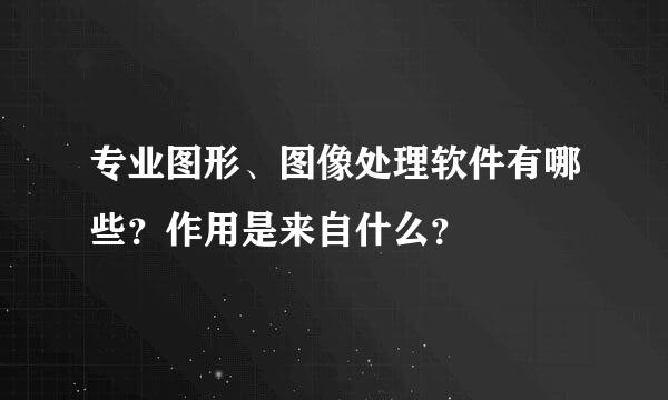 专业图形、图像处理软件有哪些？作用是来自什么？