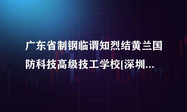 广东省制钢临谓知烈结黄兰国防科技高级技工学校[深圳分校/深圳校区]好不好