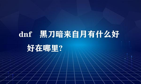 dnf 黑刀暗来自月有什么好 好在哪里?