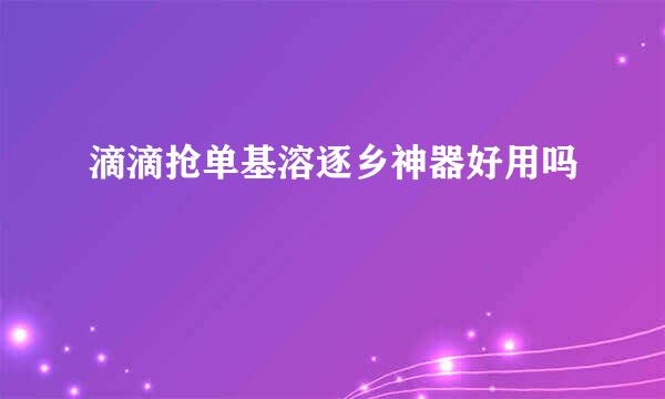 滴滴抢单基溶逐乡神器好用吗